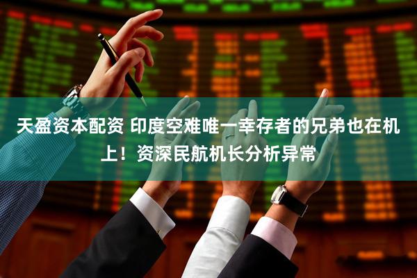 天盈资本配资 印度空难唯一幸存者的兄弟也在机上！资深民航机长分析异常