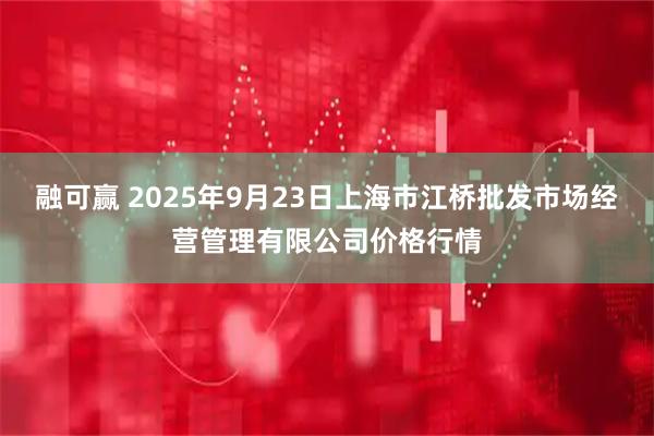 融可赢 2025年9月23日上海市江桥批发市场经营管理有限公司价格行情