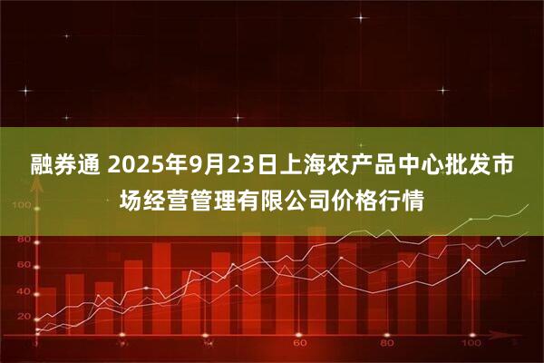 融券通 2025年9月23日上海农产品中心批发市场经营管理有限公司价格行情
