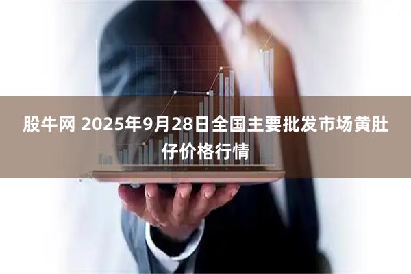 股牛网 2025年9月28日全国主要批发市场黄肚仔价格行情