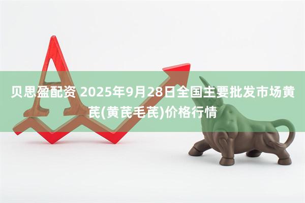 贝思盈配资 2025年9月28日全国主要批发市场黄芪(黄芪毛芪)价格行情
