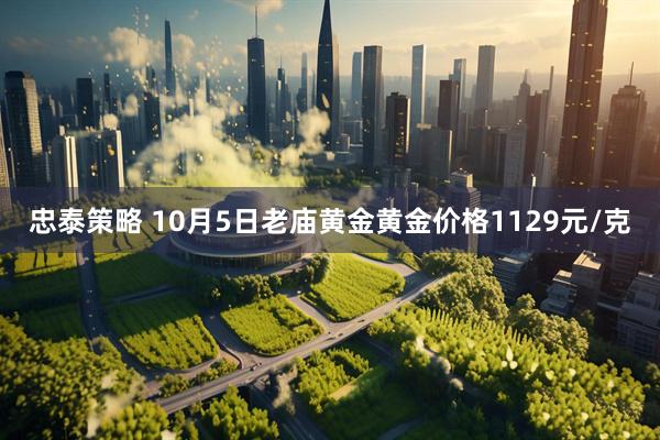忠泰策略 10月5日老庙黄金黄金价格1129元/克