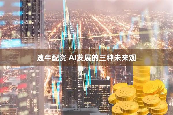速牛配资 AI发展的三种未来观
