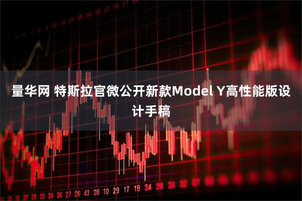 量华网 特斯拉官微公开新款Model Y高性能版设计手稿