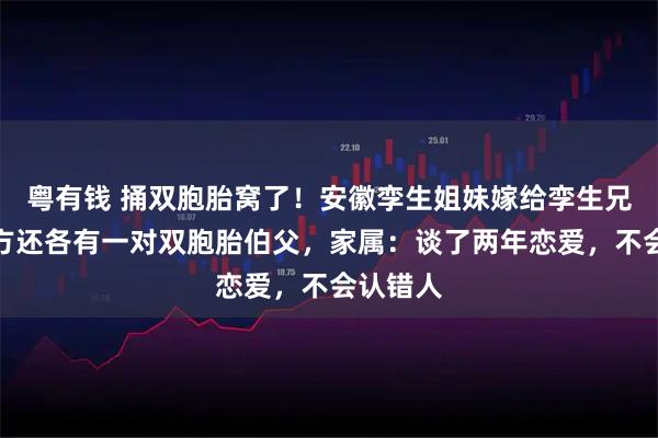 粤有钱 捅双胞胎窝了！安徽孪生姐妹嫁给孪生兄弟，双方还各有一对双胞胎伯父，家属：谈了两年恋爱，不会认错人