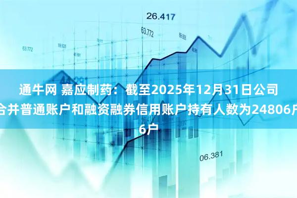 通牛网 嘉应制药：截至2025年12月31日公司合并普通账户和融资融券信用账户持有人数为24806户