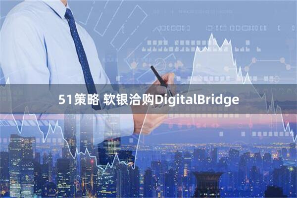 51策略 软银洽购DigitalBridge