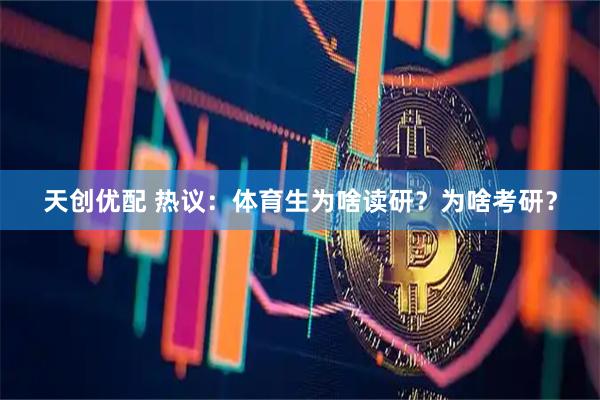 天创优配 热议：体育生为啥读研？为啥考研？