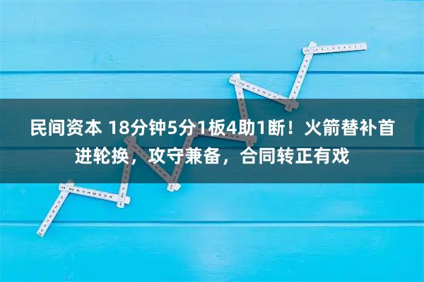 民间资本 18分钟5分1板4助1断！火箭替补首进轮换，攻守兼备，合同转正有戏