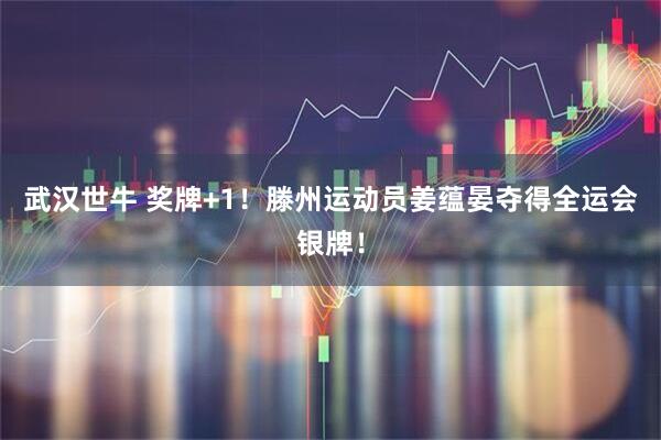 武汉世牛 奖牌+1！滕州运动员姜蕴晏夺得全运会银牌！