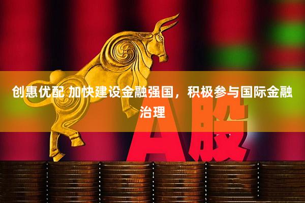 创惠优配 加快建设金融强国，积极参与国际金融治理