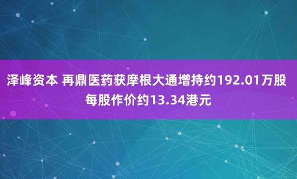 泽峰资本 再鼎医药获摩根大通增持约192.01万股 每股作价约13.34港元